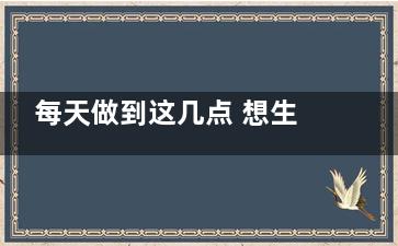 每天做到这几点 想生病都难